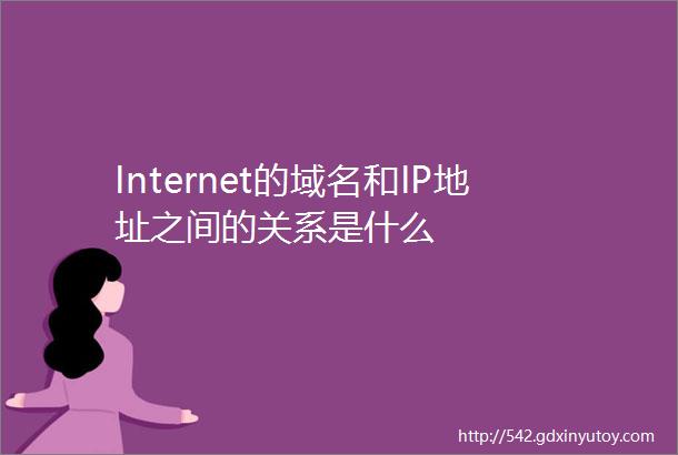 Internet的域名和IP地址之间的关系是什么