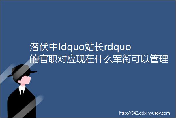 潜伏中ldquo站长rdquo的官职对应现在什么军衔可以管理多少人呢