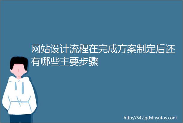 网站设计流程在完成方案制定后还有哪些主要步骤