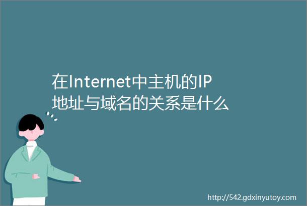 在Internet中主机的IP地址与域名的关系是什么