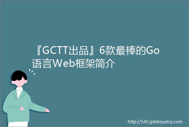 『GCTT出品』6款最棒的Go语言Web框架简介